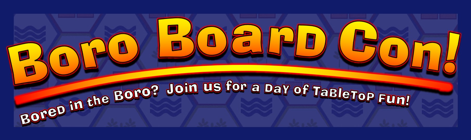 Boro Board Con The Sequel! Bored in the Boro? Join Us for an all day boardgame blowout! 8:00AM until midnight, date to be determined after COVID-19 pandemic.